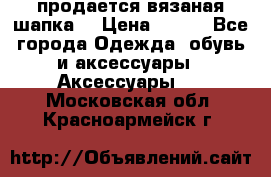 продается вязаная шапка  › Цена ­ 600 - Все города Одежда, обувь и аксессуары » Аксессуары   . Московская обл.,Красноармейск г.